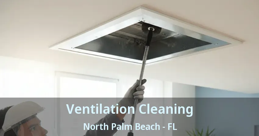 Ventilation Cleaning North Palm Beach - FL